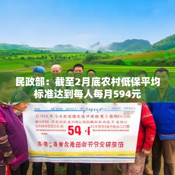 民政部：截至2月底农村低保平均标准达到每人每月594元