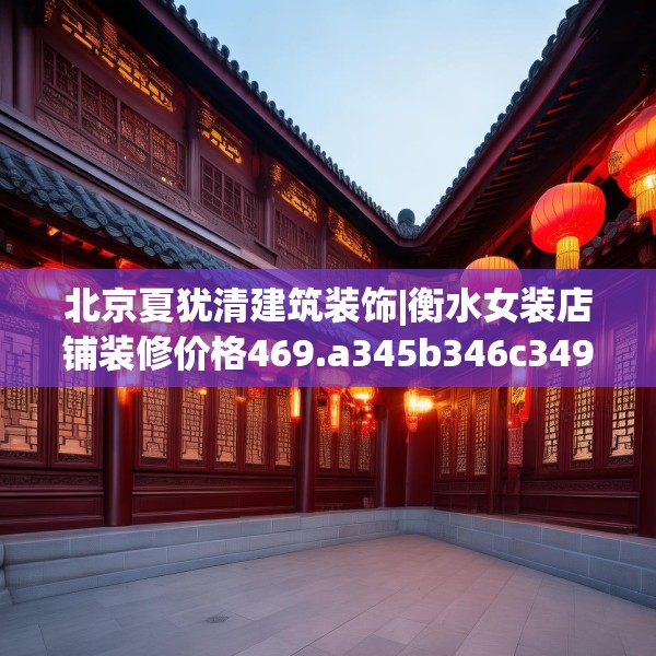 北京夏犹清建筑装饰|衡水女装店铺装修价格469.a345b346c349fgy.356jhhj