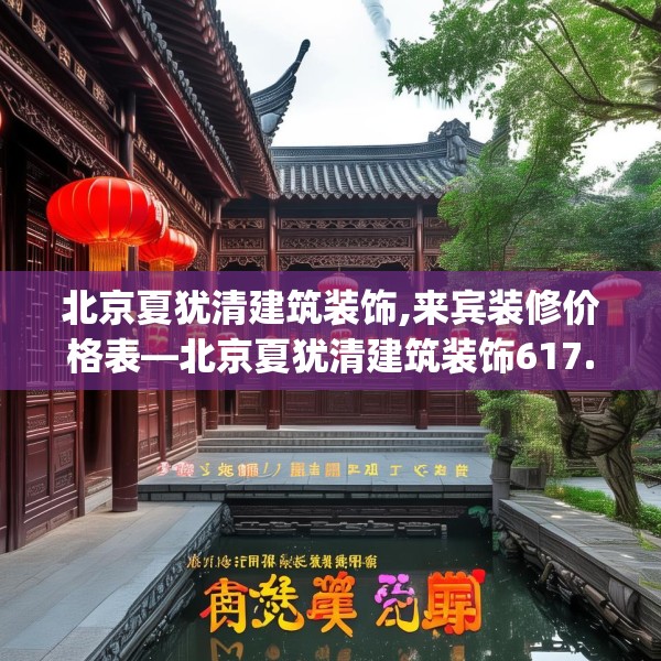北京夏犹清建筑装饰,来宾装修价格表—北京夏犹清建筑装饰617.a493b494c497fgy.504fds