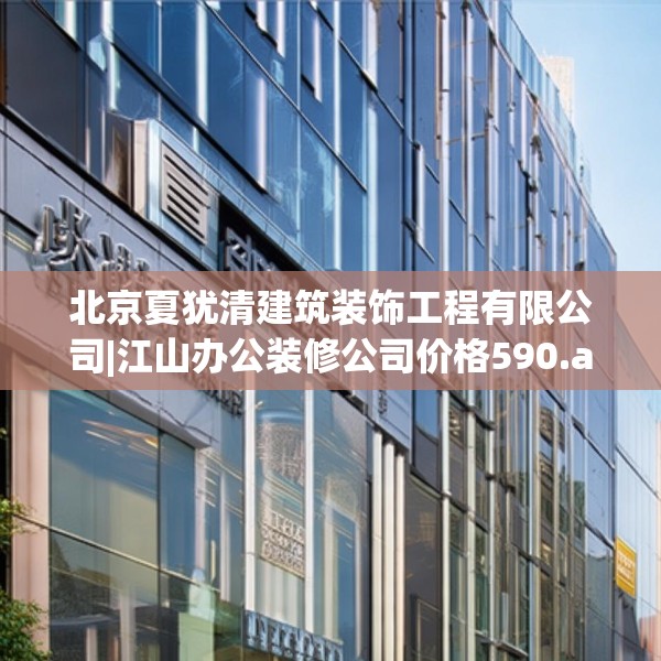 北京夏犹清建筑装饰工程有限公司|江山办公装修公司价格590.a466b467c470fgy.477xczxv