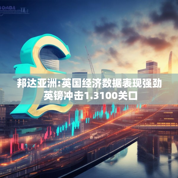 邦达亚洲:英国经济数据表现强劲 英镑冲击1.3100关口