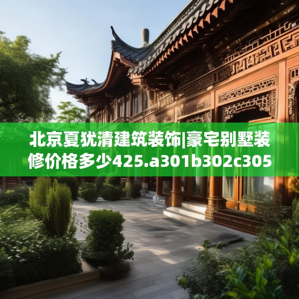 北京夏犹清建筑装饰|豪宅别墅装修价格多少425.a301b302c305fgy.312cvcx