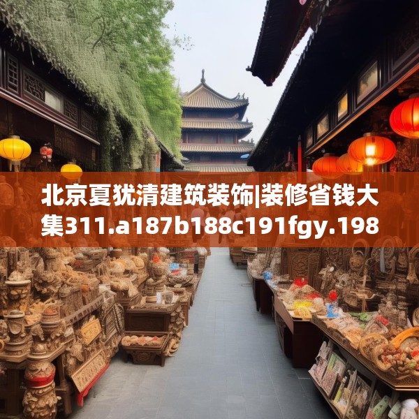 北京夏犹清建筑装饰|装修省钱大集311.a187b188c191fgy.198fds