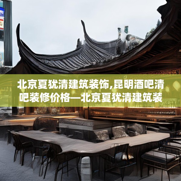 北京夏犹清建筑装饰,昆明酒吧清吧装修价格—北京夏犹清建筑装饰448.a324b325c328fgy.335dewqe