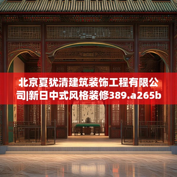 北京夏犹清建筑装饰工程有限公司|新日中式风格装修389.a265b266c269fgy.276cvcx
