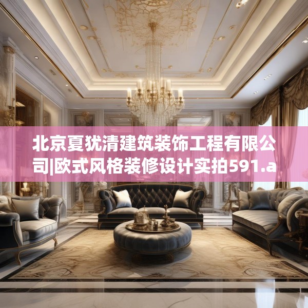 北京夏犹清建筑装饰工程有限公司|欧式风格装修设计实拍591.a467b468c471fgy.478fhsg