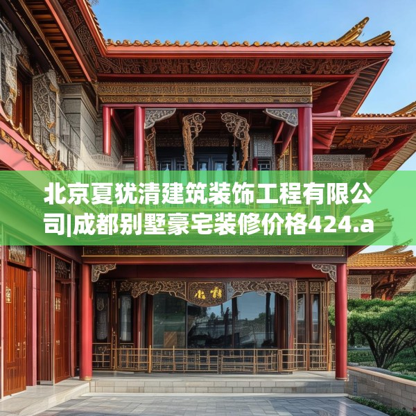 北京夏犹清建筑装饰工程有限公司|成都别墅豪宅装修价格424.a300b301c304fgy.311sdA