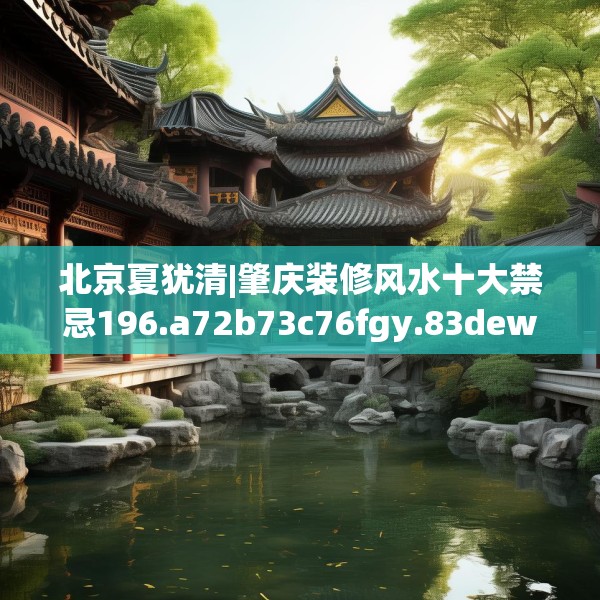 北京夏犹清|肇庆装修风水十大禁忌196.a72b73c76fgy.83dewqe