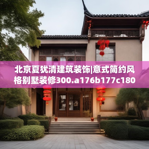 北京夏犹清建筑装饰|意式简约风格别墅装修300.a176b177c180fgy.187lkjl