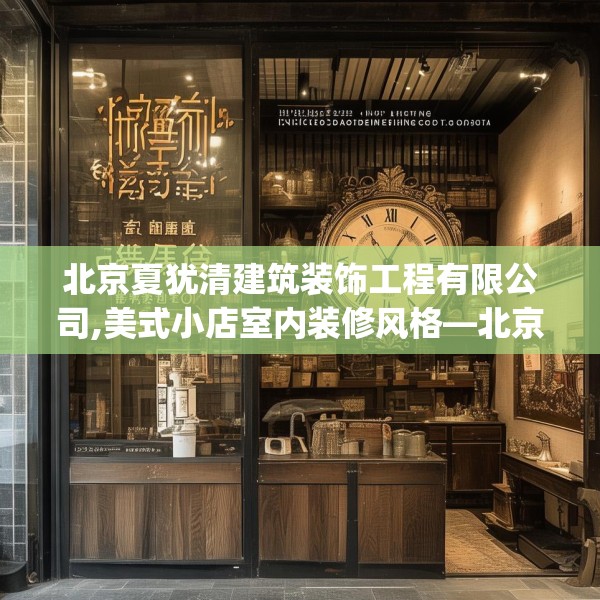 北京夏犹清建筑装饰工程有限公司,美式小店室内装修风格—北京夏犹清建筑装饰工程有限公司259.a135b136c139fgy.146fdsfds