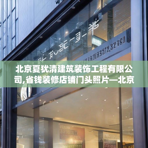 北京夏犹清建筑装饰工程有限公司,省钱装修店铺门头照片—北京夏犹清建筑装饰工程有限公司246.a122b123c126fgy.133lkjl