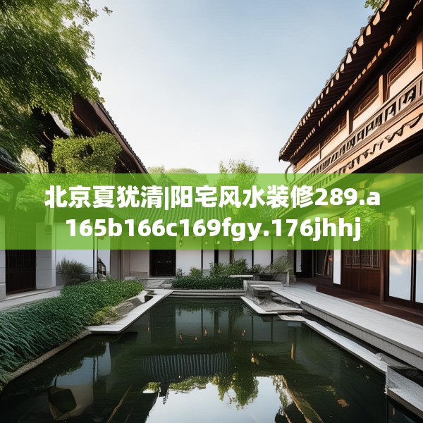 北京夏犹清|阳宅风水装修289.a165b166c169fgy.176jhhj