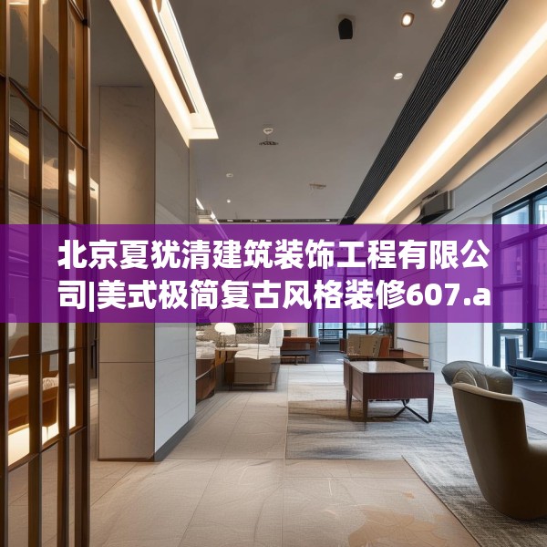 北京夏犹清建筑装饰工程有限公司|美式极简复古风格装修607.a483b484c487fgy.494poiy