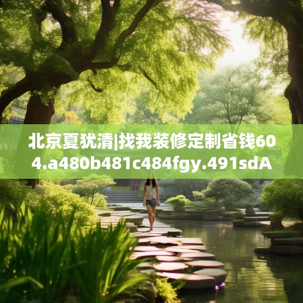 北京夏犹清|找我装修定制省钱604.a480b481c484fgy.491sdA