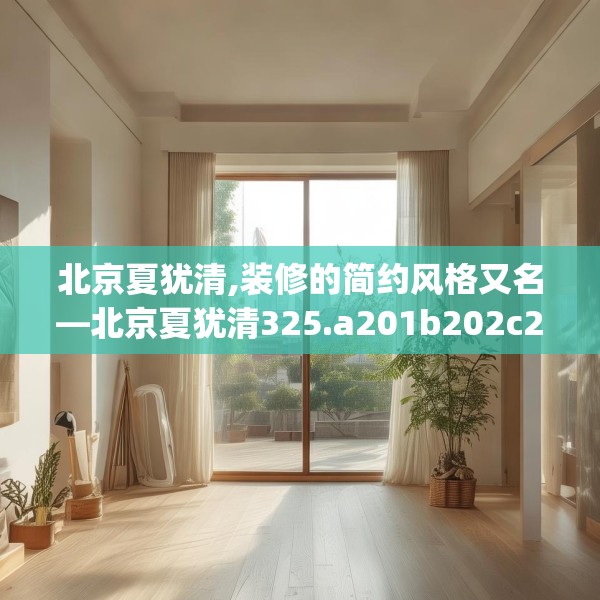 北京夏犹清,装修的简约风格又名—北京夏犹清325.a201b202c205fgy.212jhhj