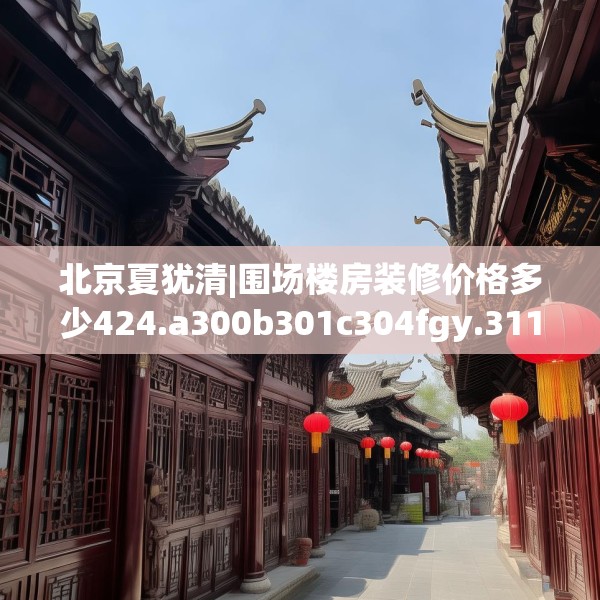 北京夏犹清|围场楼房装修价格多少424.a300b301c304fgy.311sdA