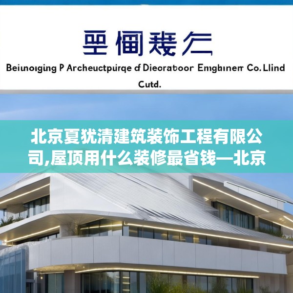 北京夏犹清建筑装饰工程有限公司,屋顶用什么装修最省钱—北京夏犹清建筑装饰工程有限公司469.a345b346c349fgy.356jhhj