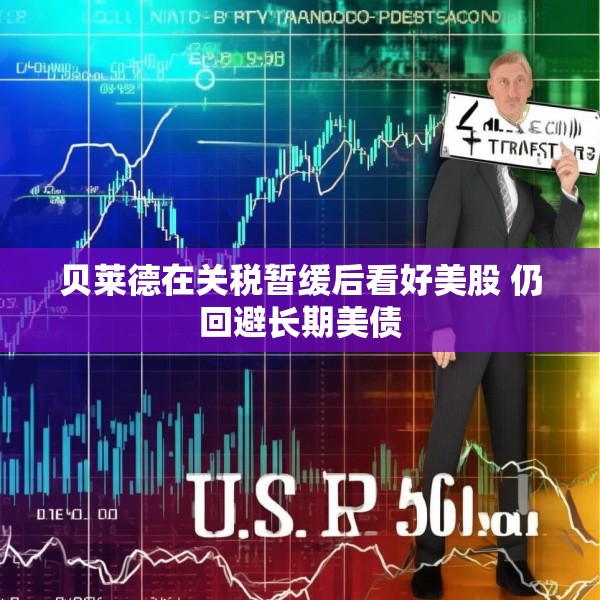 贝莱德在关税暂缓后看好美股 仍回避长期美债
