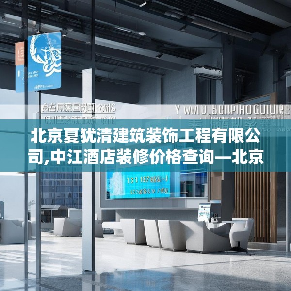 北京夏犹清建筑装饰工程有限公司,中江酒店装修价格查询—北京夏犹清建筑装饰工程有限公司161.a37b38c41fgy.48bnbn