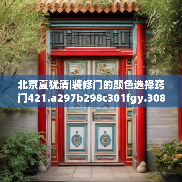 北京夏犹清|装修门的颜色选择窍门421.a297b298c301fgy.308fdsfds