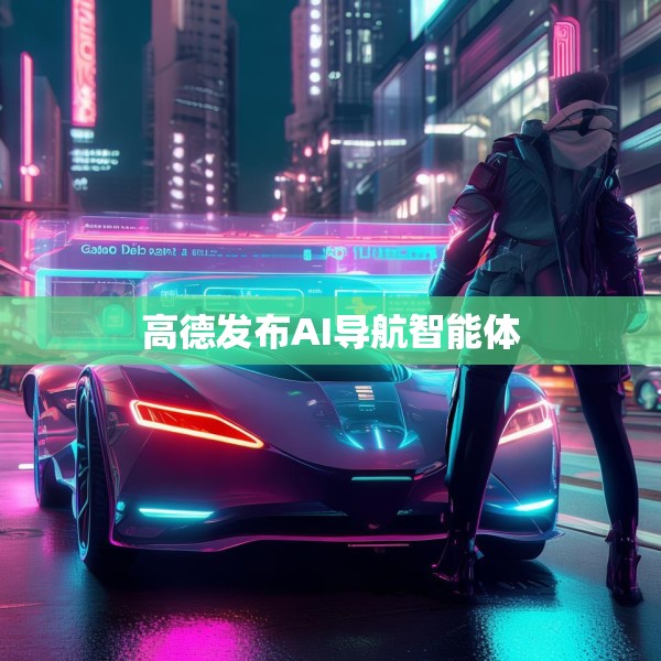 高德发布AI导航智能体