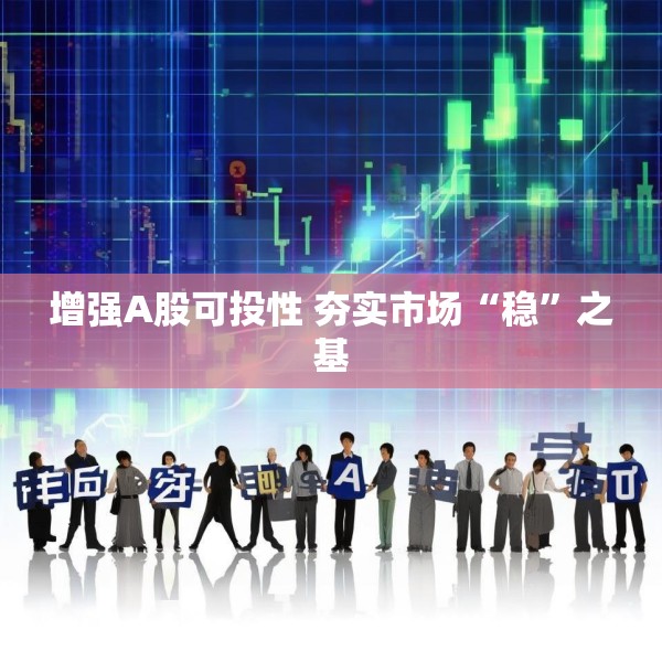 增强A股可投性 夯实市场“稳”之基