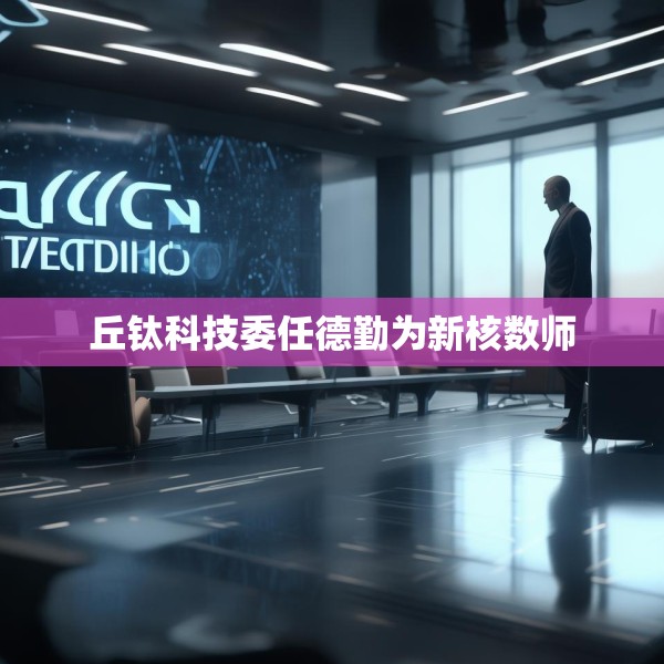 丘钛科技委任德勤为新核数师
