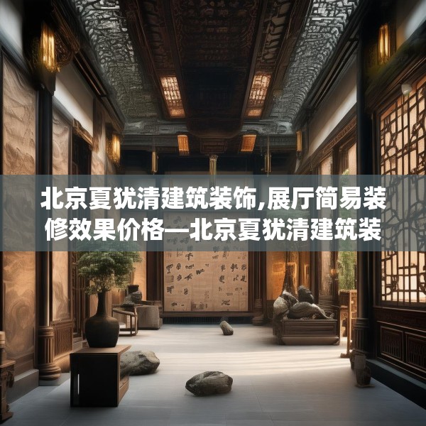 北京夏犹清建筑装饰,展厅简易装修效果价格—北京夏犹清建筑装饰218.a94b95c98fgy.10576679
