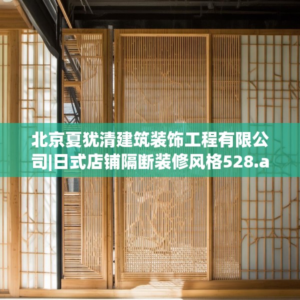 北京夏犹清建筑装饰工程有限公司|日式店铺隔断装修风格528.a404b405c408fgy.415dsfds