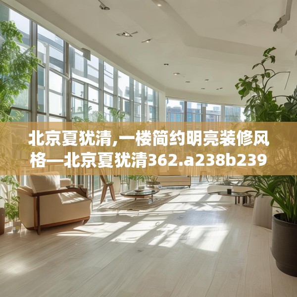 北京夏犹清,一楼简约明亮装修风格—北京夏犹清362.a238b239c242fgy.24976671