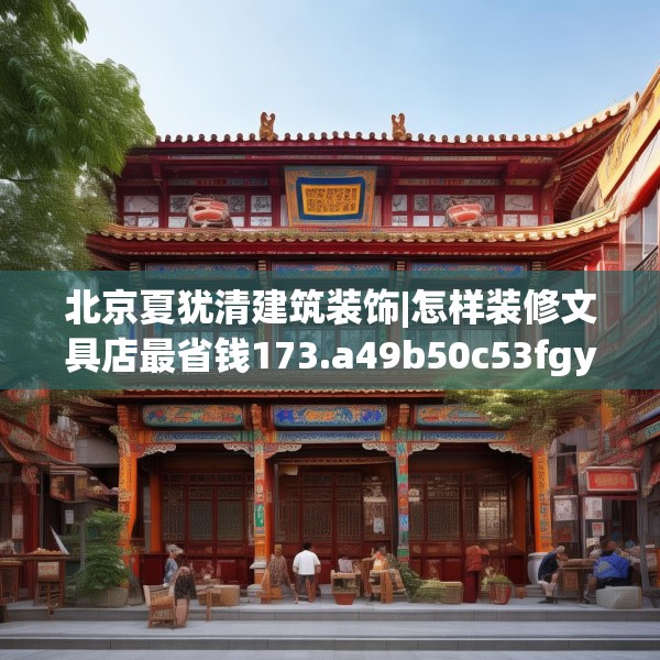 北京夏犹清建筑装饰|怎样装修文具店最省钱173.a49b50c53fgy.60cvcx