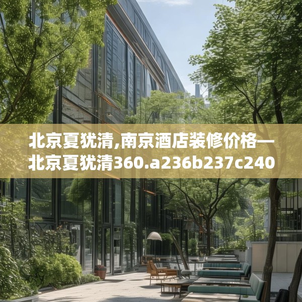 北京夏犹清,南京酒店装修价格—北京夏犹清360.a236b237c240fgy.247nbn