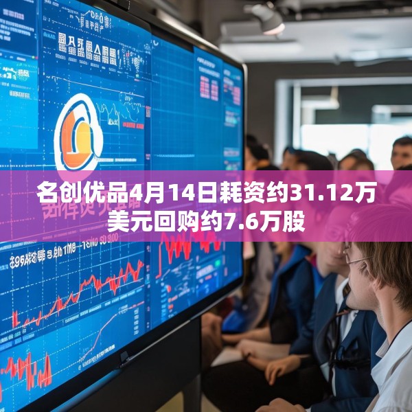 名创优品4月14日耗资约31.12万美元回购约7.6万股