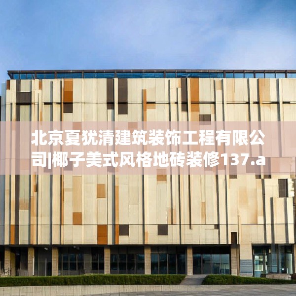 北京夏犹清建筑装饰工程有限公司|椰子美式风格地砖装修137.a13b14c17fgy.24cvcx