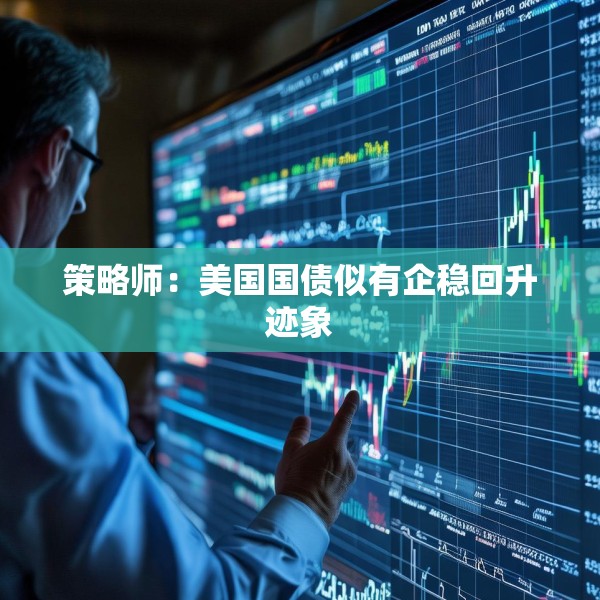 策略师：美国国债似有企稳回升迹象