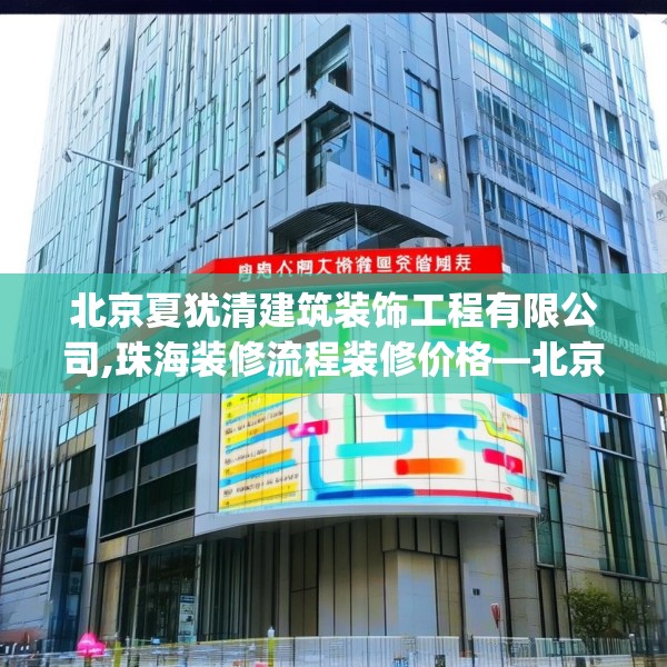 北京夏犹清建筑装饰工程有限公司,珠海装修流程装修价格—北京夏犹清建筑装饰工程有限公司567.a443b444c447fgy.454fghfd