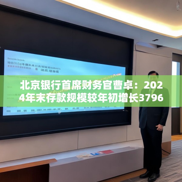 北京银行首席财务官曹卓：2024年末存款规模较年初增长3796亿元 增量超过了十家股份制银行