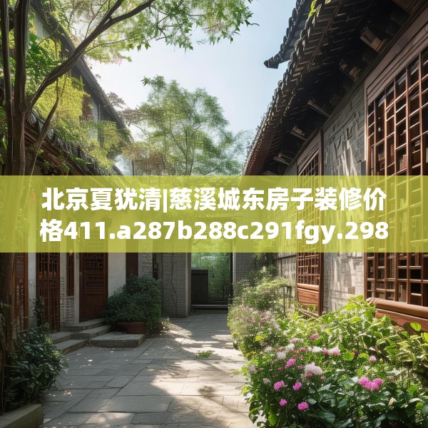 北京夏犹清|慈溪城东房子装修价格411.a287b288c291fgy.298fhsg