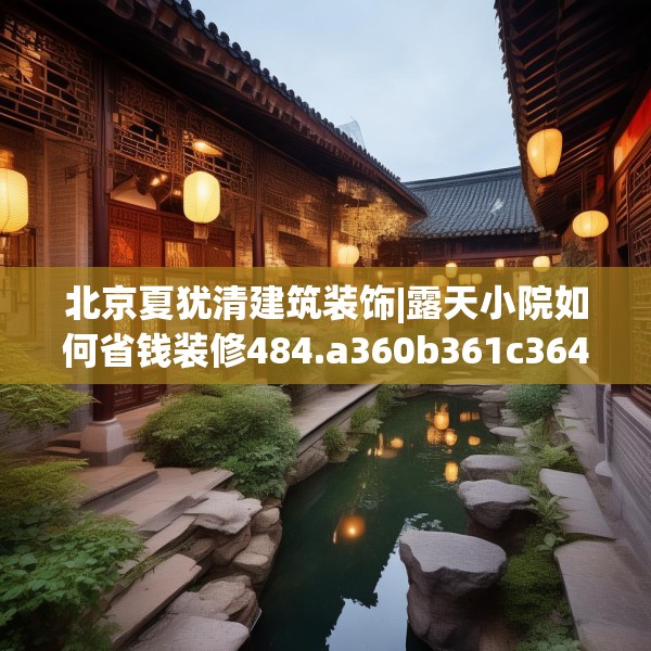北京夏犹清建筑装饰|露天小院如何省钱装修484.a360b361c364fgy.371dewqe