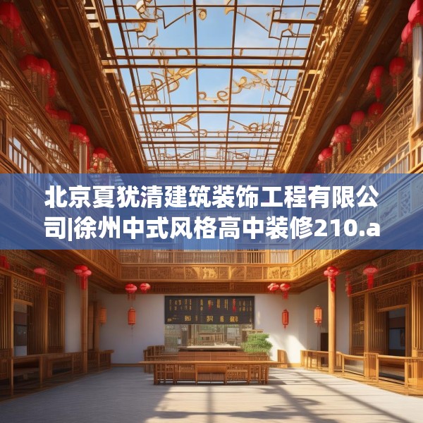 北京夏犹清建筑装饰工程有限公司|徐州中式风格高中装修210.a86b87c90fgy.97lkjl