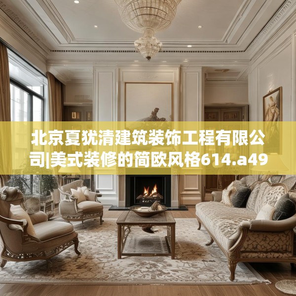 北京夏犹清建筑装饰工程有限公司|美式装修的简欧风格614.a490b491c494fgy.50176657