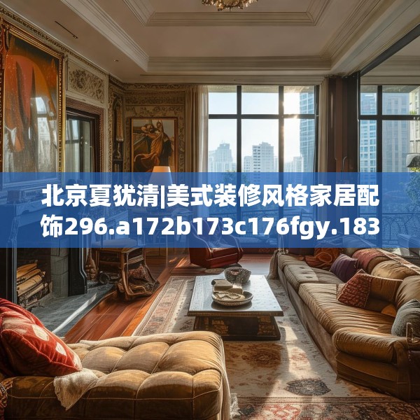 北京夏犹清|美式装修风格家居配饰296.a172b173c176fgy.183wew