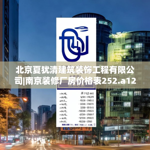 北京夏犹清建筑装饰工程有限公司|南京装修厂房价格表252.a128b129c132fgy.139nbn