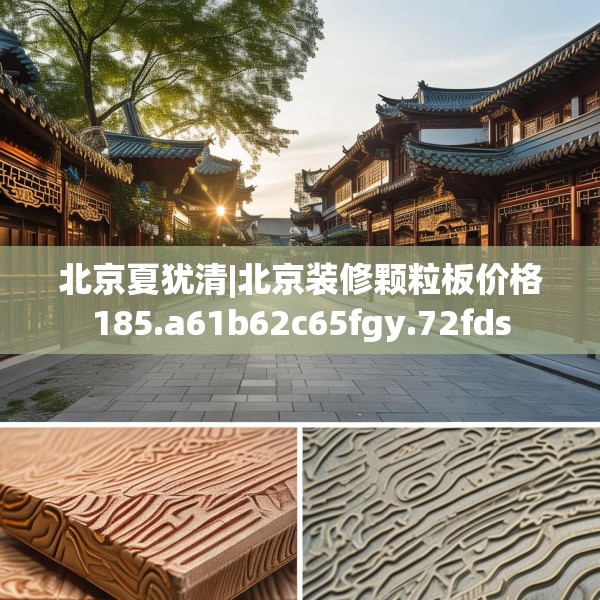 北京夏犹清|北京装修颗粒板价格185.a61b62c65fgy.72fds