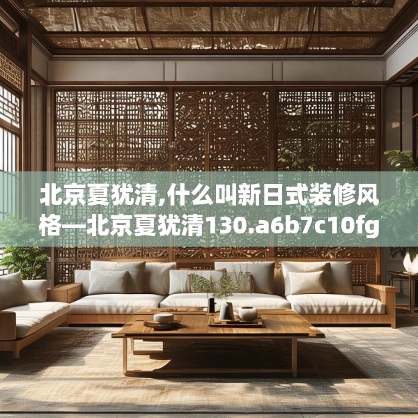 北京夏犹清,什么叫新日式装修风格—北京夏犹清130.a6b7c10fgy.17htyj