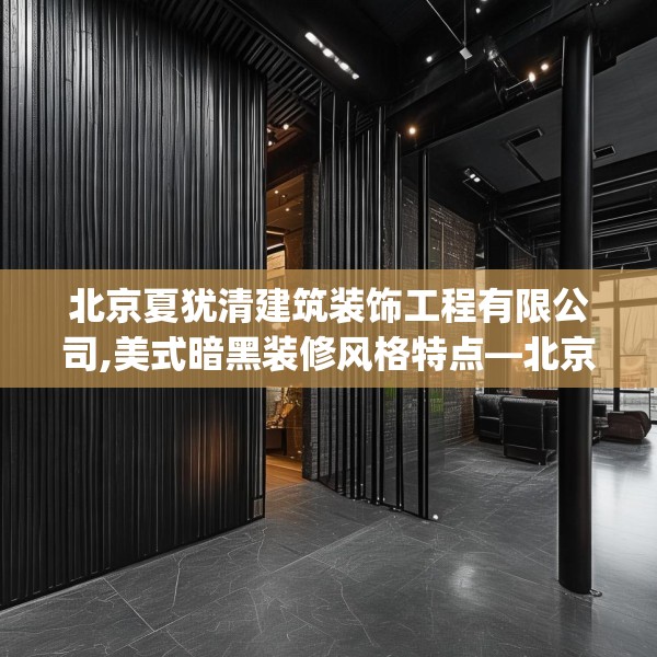 北京夏犹清建筑装饰工程有限公司,美式暗黑装修风格特点—北京夏犹清建筑装饰工程有限公司510.a386b387c390fgy.397dsfds