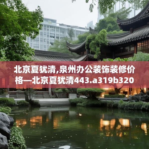 北京夏犹清,泉州办公装饰装修价格—北京夏犹清443.a319b320c323fgy.330cvcx