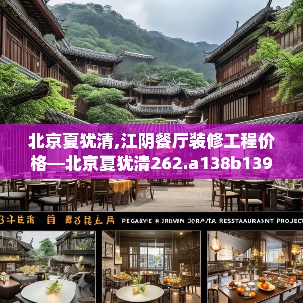 北京夏犹清,江阴餐厅装修工程价格—北京夏犹清262.a138b139c142fgy.149sdA