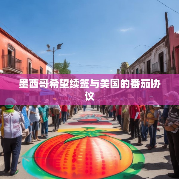 墨西哥希望续签与美国的番茄协议