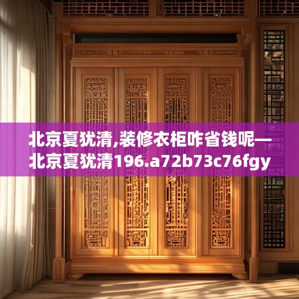 北京夏犹清,装修衣柜咋省钱呢—北京夏犹清196.a72b73c76fgy.83dewqe